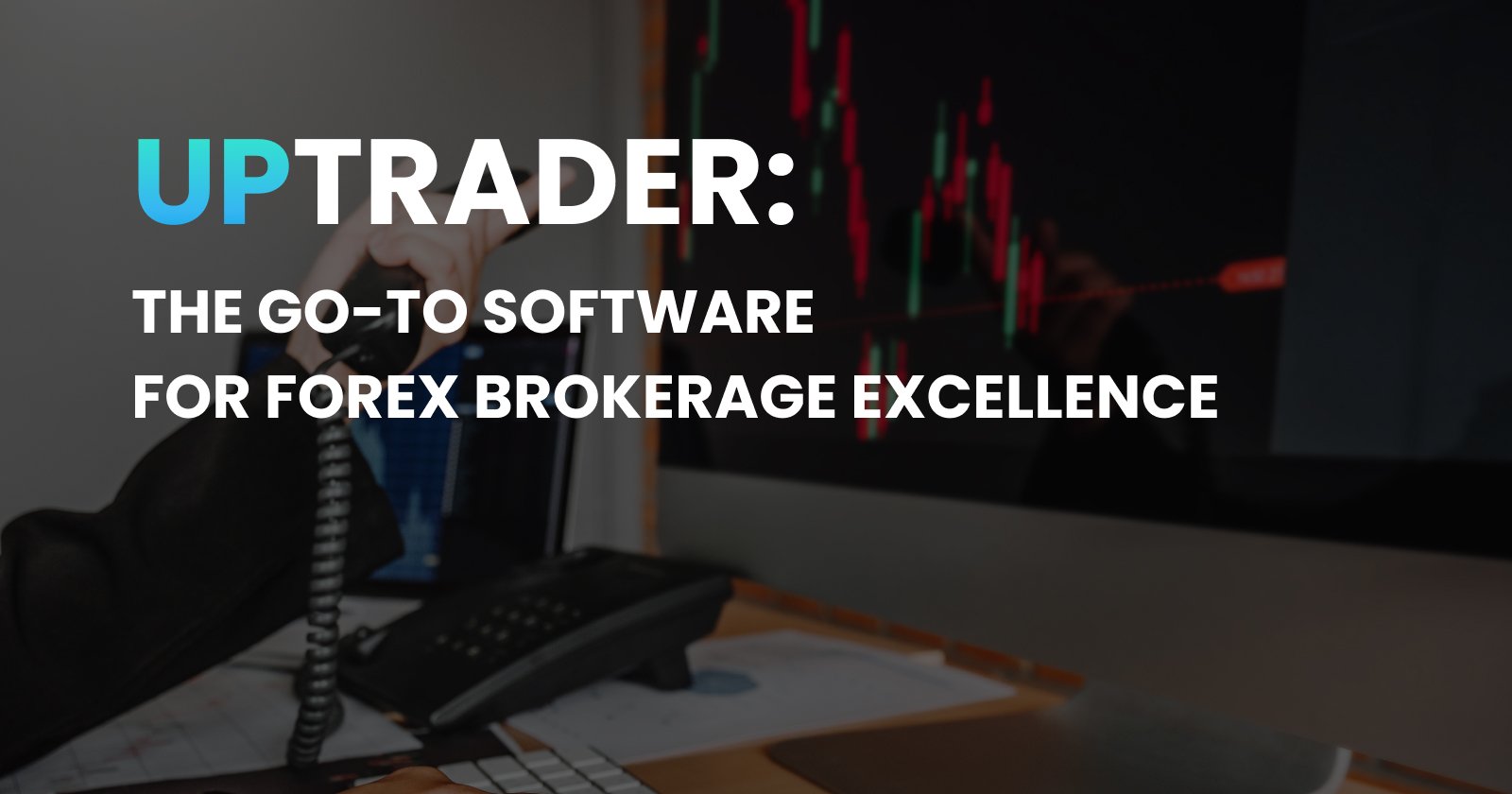 UpTrader: The Go-To Software for Forex Brokerage Excellence