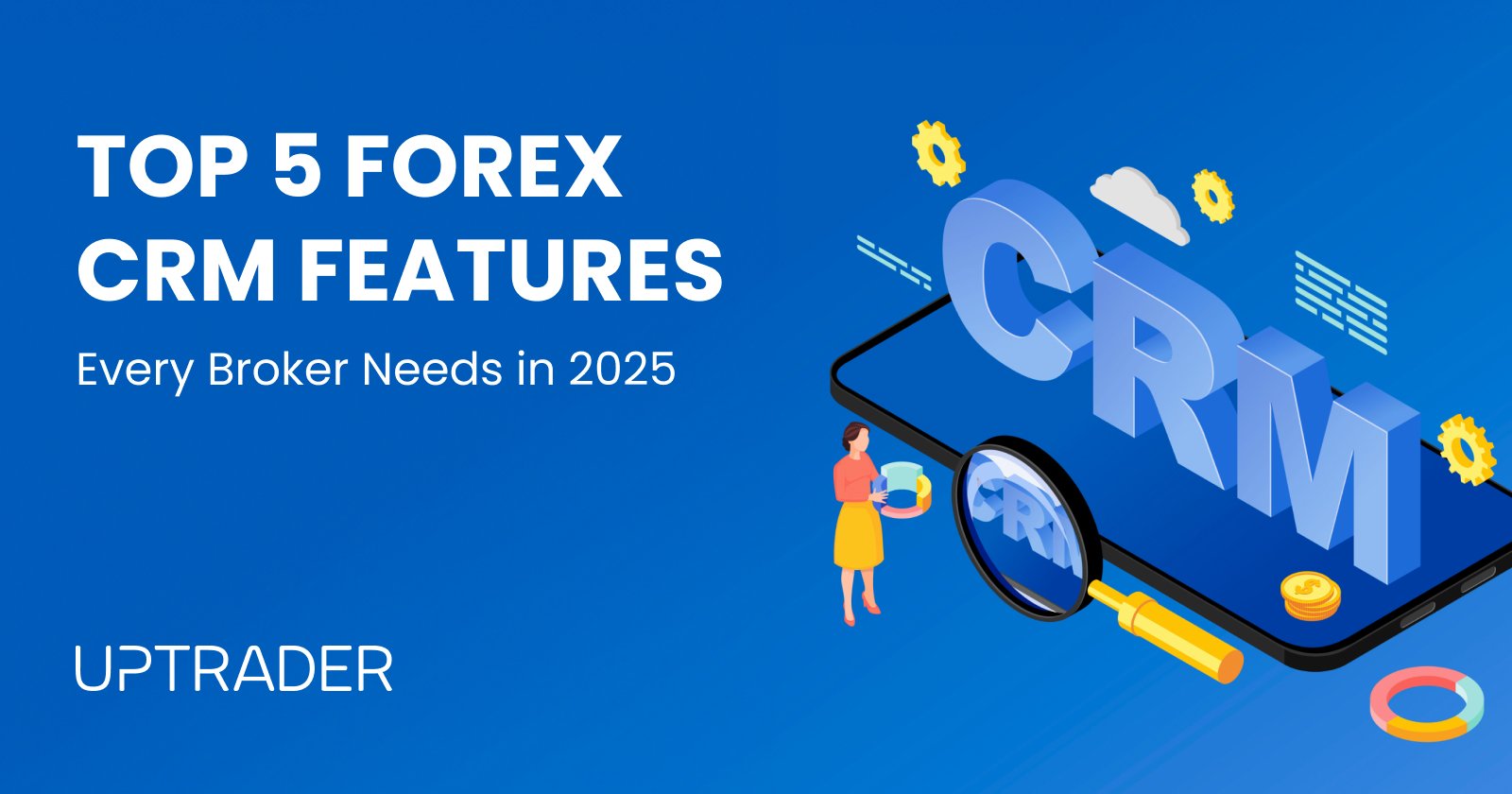 Top 5 Forex CRM Features Every Broker Needs in 2025